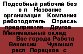 Подсобный рабочий-без в/п › Название организации ­ Компания-работодатель › Отрасль предприятия ­ Другое › Минимальный оклад ­ 16 000 - Все города Работа » Вакансии   . Чувашия респ.,Порецкое. с.